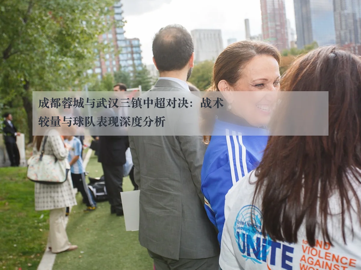 成都蓉城与武汉三镇中超对决:战术较量与球队表现深度分析